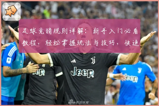 足球竞猜规则详解：新手入门必看教程，轻松掌握玩法与技巧，快速提升预测胜率