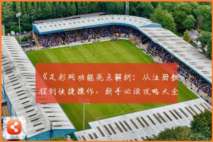 《足彩网功能亮点解析:从注册教程到快捷操作,新手必读攻略大全》